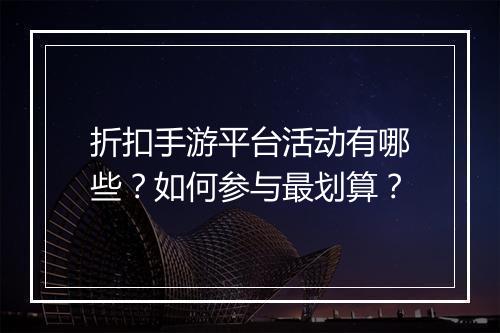折扣手游平台活动有哪些？如何参与最划算？
