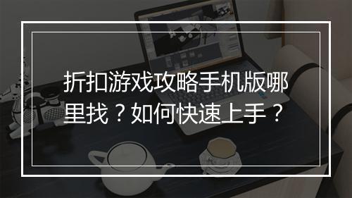 折扣游戏攻略手机版哪里找？如何快速上手？