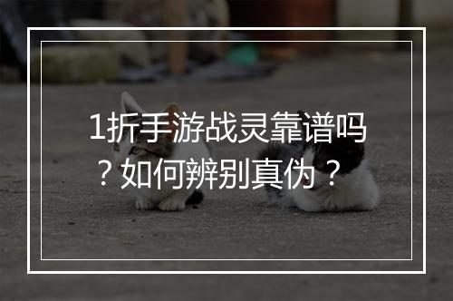 1折手游战灵靠谱吗？如何辨别真伪？