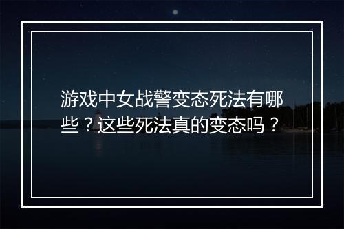 游戏中女战警变态死法有哪些？这些死法真的变态吗？