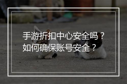 手游折扣中心安全吗？如何确保账号安全？
