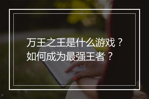 万王之王是什么游戏？如何成为最强王者？