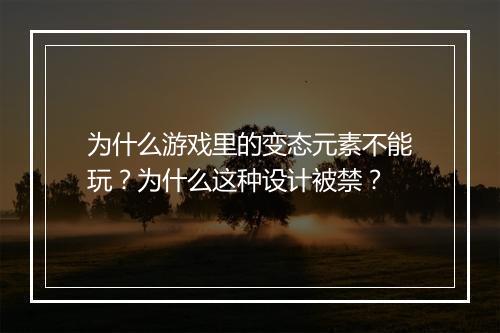 为什么游戏里的变态元素不能玩?为什么这种设计被禁?