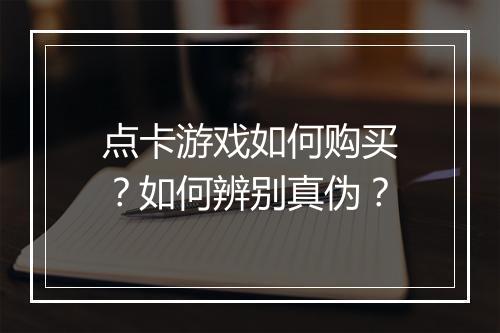 点卡游戏如何购买？如何辨别真伪？