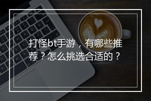 打怪bt手游，有哪些推荐？怎么挑选合适的？