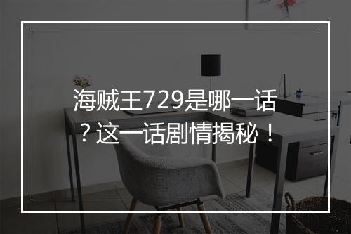 海贼王729是哪一话？这一话剧情揭秘！