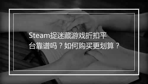 Steam捉迷藏游戏折扣平台靠谱吗?如何购买更划算?