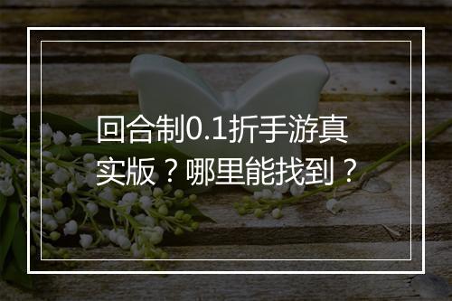 回合制0.1折手游真实版？哪里能找到？