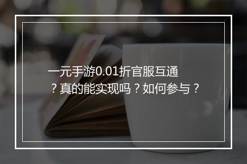 一元手游0.01折官服互通?真的能实现吗?如何参与?