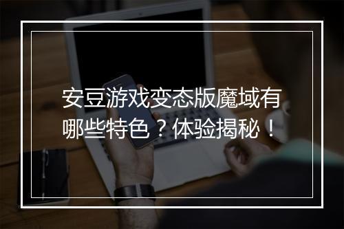 安豆游戏变态版魔域有哪些特色?体验揭秘!