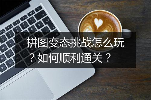 拼图变态挑战怎么玩？如何顺利通关？