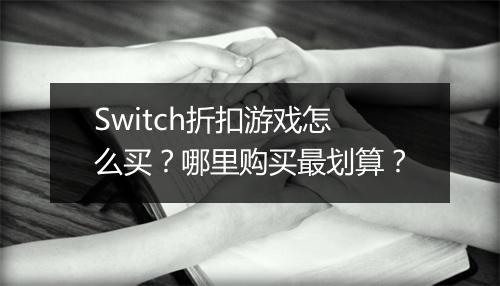 Switch折扣游戏怎么买？哪里购买最划算？