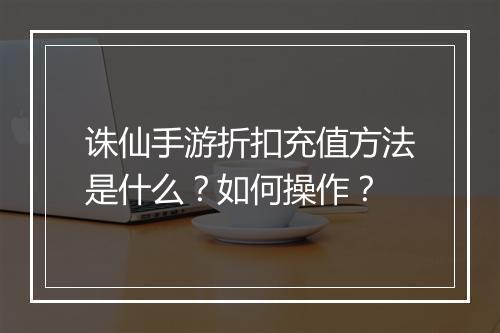 诛仙手游折扣充值方法是什么?如何操作?