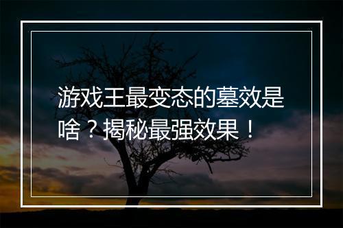 游戏王最变态的墓效是啥？揭秘最强效果！