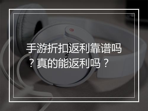手游折扣返利靠谱吗？真的能返利吗？