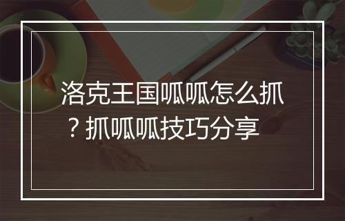 洛克王国呱呱怎么抓？抓呱呱技巧分享