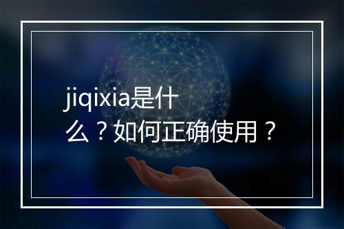 jiqixia是什么？如何正确使用？