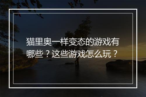 猫里奥一样变态的游戏有哪些？这些游戏怎么玩？
