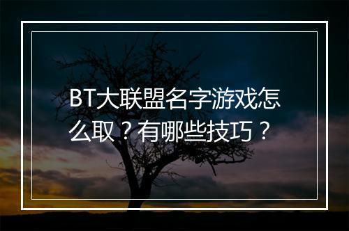 BT大联盟名字游戏怎么取？有哪些技巧？