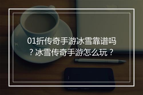 01折传奇手游冰雪靠谱吗?冰雪传奇手游怎么玩?
