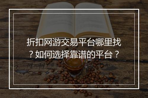 折扣网游交易平台哪里找?如何选择靠谱的平台?