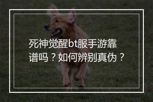 死神觉醒bt服手游靠谱吗？如何辨别真伪？