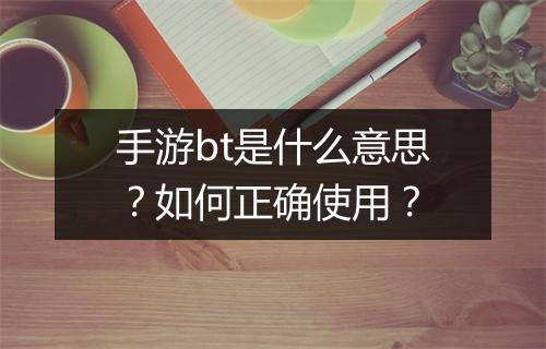 手游bt是什么意思？如何正确使用？