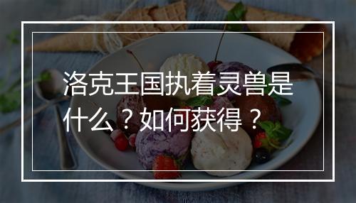洛克王国执着灵兽是什么？如何获得？