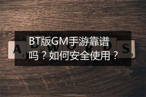 BT版GM手游靠谱吗？如何安全使用？