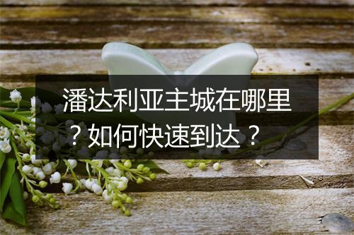 潘达利亚主城在哪里?如何快速到达?