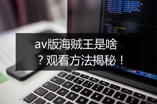 av版海贼王是啥?观看方法揭秘!