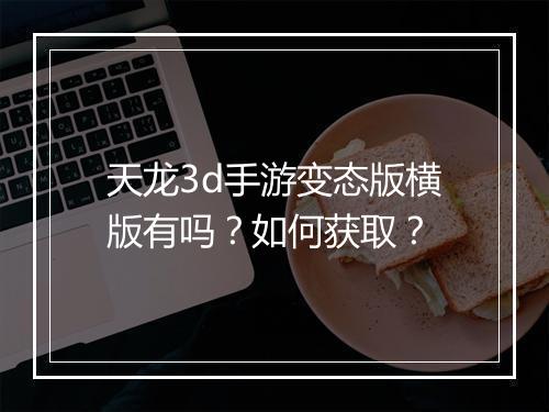 天龙3d手游变态版横版有吗？如何获取？