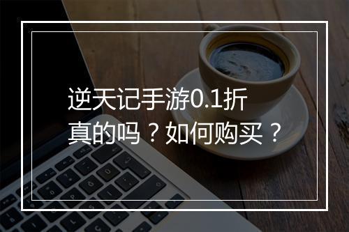 逆天记手游0.1折真的吗?如何购买?