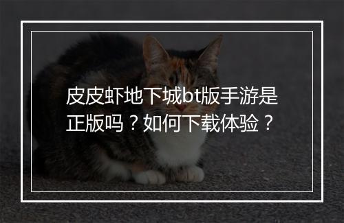 皮皮虾地下城bt版手游是正版吗？如何下载体验？