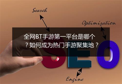 全网BT手游第一平台是哪个？如何成为热门手游聚集地？