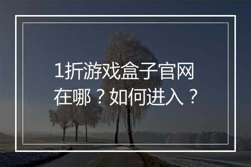 1折游戏盒子官网在哪?如何进入?