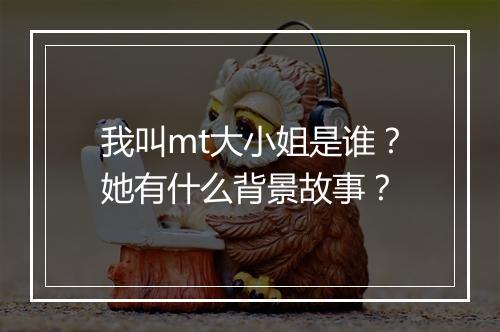 我叫mt大小姐是谁？她有什么背景故事？