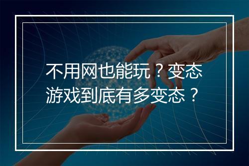 不用网也能玩?变态游戏到底有多变态?