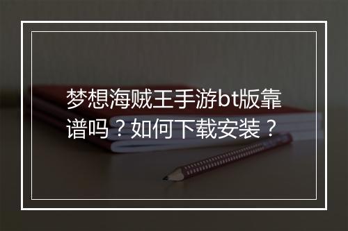 梦想海贼王手游bt版靠谱吗？如何下载安装？