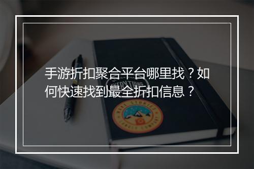 手游折扣聚合平台哪里找？如何快速找到最全折扣信息？