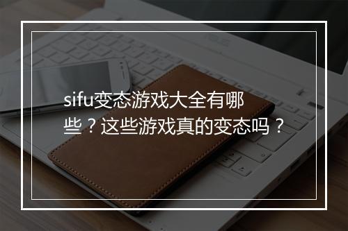 sifu变态游戏大全有哪些？这些游戏真的变态吗？
