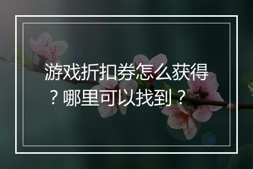 游戏折扣券怎么获得？哪里可以找到？