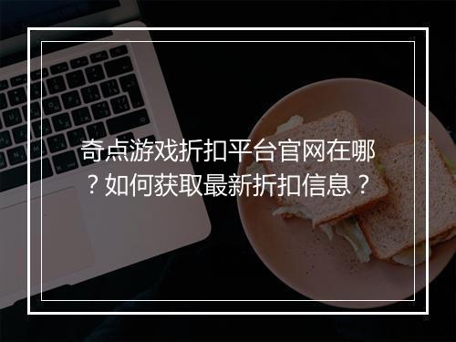 奇点游戏折扣平台官网在哪？如何获取最新折扣信息？