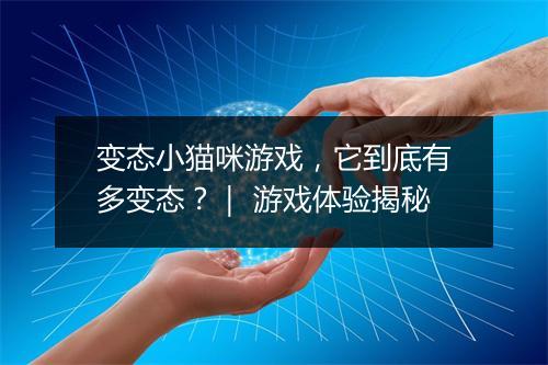 变态小猫咪游戏,它到底有多变态?| 游戏体验揭秘