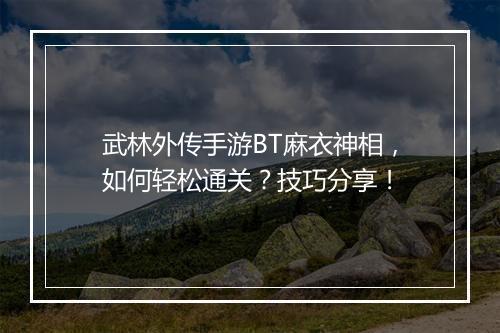 武林外传手游BT麻衣神相,如何轻松通关?技巧分享!