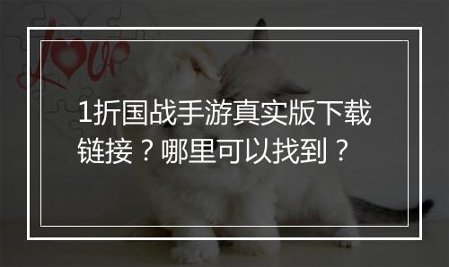 1折国战手游真实版下载链接?哪里可以找到?