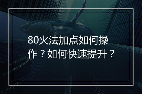 80火法加点如何操作？如何快速提升？