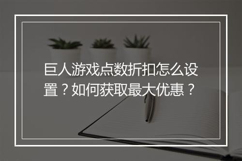 巨人游戏点数折扣怎么设置？如何获取最大优惠？
