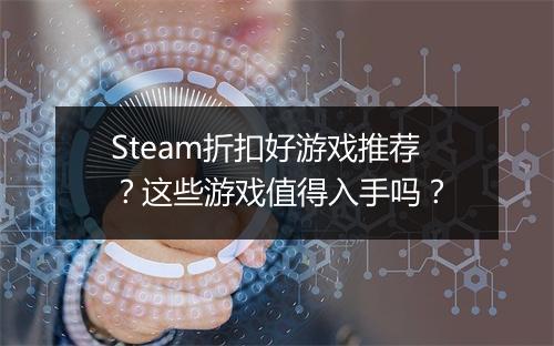 Steam折扣好游戏推荐？这些游戏值得入手吗？