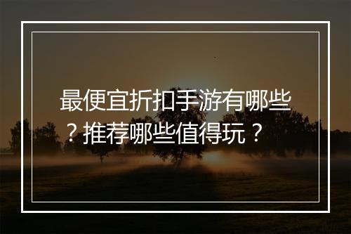 最便宜折扣手游有哪些？推荐哪些值得玩？